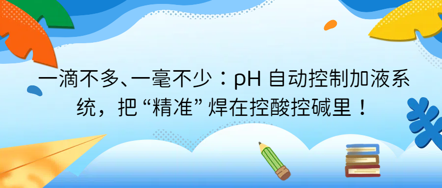 一滴不多、一毫不少：pH 自動控制加液系統(tǒng)，把 “精準(zhǔn)” 焊在控酸控堿里